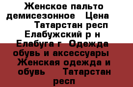 Женское пальто демисезонное › Цена ­ 3 000 - Татарстан респ., Елабужский р-н, Елабуга г. Одежда, обувь и аксессуары » Женская одежда и обувь   . Татарстан респ.